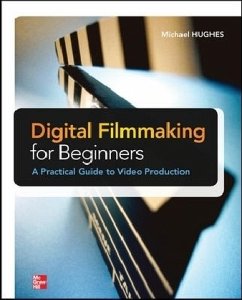 Digital Filmmaking for Beginners A Practical Guide to Video Production - Hughes, Michael