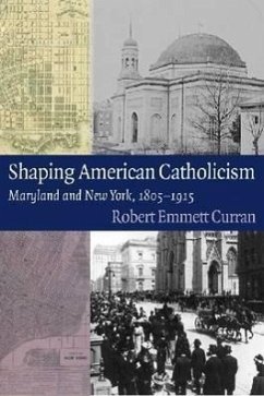 Shaping American Catholicism: Maryland and New York, 1805-1915 - Curran, Robert Emmett