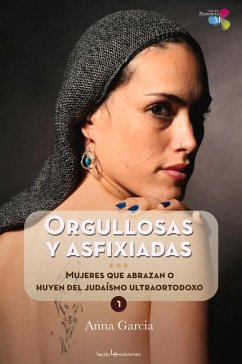 Orgullosas Y Asfixiadas: Mujeres Que Abrazan O Huyen del Judaísmo Ultraortodoxo - Garcia, Anna