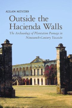 Outside the Hacienda Walls: The Archaeology of Plantation Peonage in Nineteenth-Century Yucatán - Meyers, Allan