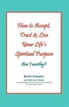 How to Accept, Trust & Live Your Life's Spiritual Purpose: Am I worthy?: Empower Your Spiritual Purpose in Life - Atwater, Brent
