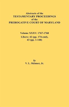 Abstracts of the Testamentary Proceedings of the Prerogative Court of Maryland. Volume XXXV, 1767-1768. Libers - Skinner, Vernon L. Jr.