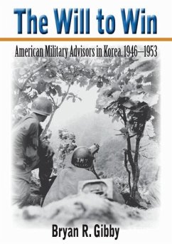 The Will to Win: American Military Advisors in Korea, 1946-1953 - Gibby, Bryan R.
