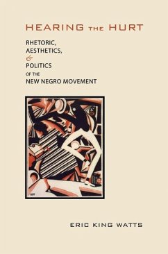 Hearing the Hurt: Rhetoric, Aesthetics, and Politics of the New Negro Movement - Watts, Eric King