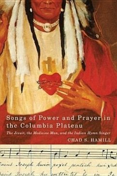 Songs of Power and Prayer in the Columbia Plateau: The Jesuit, the Medicine Man, and the Indian Hymn Singer - Hamill, Chad S.