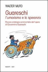 Guareschi. L'umorismo e la speranza. Piccola antologia commentata dall'opera di Giovannino Guareschi - Muto, Walter