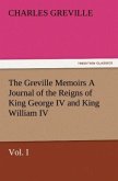 The Greville Memoirs A Journal of the Reigns of King George IV and King William IV, Vol. I