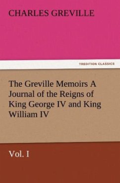 The Greville Memoirs A Journal of the Reigns of King George IV and King William IV, Vol. I - Greville, Charles