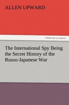 The International Spy Being the Secret History of the Russo-Japanese War - Upward, Allen