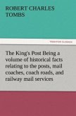 The King's Post Being a volume of historical facts relating to the posts, mail coaches, coach roads, and railway mail services of and connected with the ancient city of Bristol from 1580 to the present time