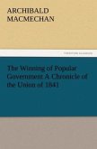 The Winning of Popular Government A Chronicle of the Union of 1841