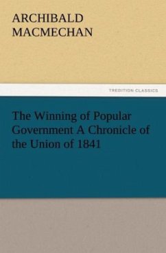 The Winning of Popular Government A Chronicle of the Union of 1841 - MacMechan, Archibald
