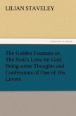 The Golden Fountain or, The Soul's Love for God. Being some Thoughts and Confessions of One of His Lovers