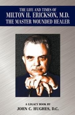 The Life and Time of Milton H. Erickson, M.D., the Master Wounded Healer - Hughes, John C.