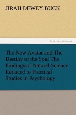 The New Avatar and The Destiny of the Soul The Findings of Natural Science Reduced to Practical Studies in Psychology - Buck, Jirah Dewey