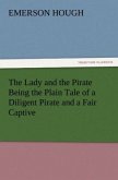 The Lady and the Pirate Being the Plain Tale of a Diligent Pirate and a Fair Captive