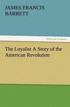 The Loyalist A Story of the American Revolution - Barrett, James Francis
