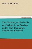 The Testimony of the Rocks or, Geology in Its Bearings on the Two Theologies, Natural and Revealed