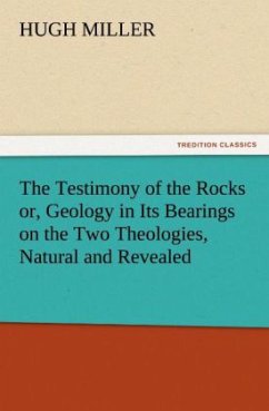 The Testimony of the Rocks or, Geology in Its Bearings on the Two Theologies, Natural and Revealed - Miller, Hugh
