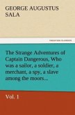The Strange Adventures of Captain Dangerous, Vol. 1 Who was a sailor, a soldier, a merchant, a spy, a slave among the moors...