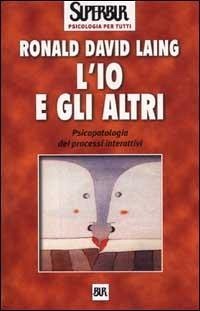 L' io e gli altri. Psicopatologia dei processi interattivi - Laing, Ronald D.