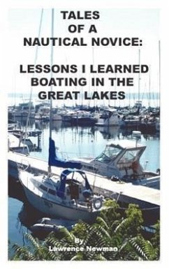 Tales Of A Nautical Novice: Lessons I Learned Boating In The Great Lakes - Newman, Lawrence W.