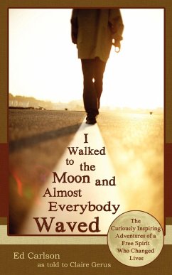 I Walked to the Moon and Almost Everybody Waved; The Curiously Inspiring Adventures of a Free Spirit Who Changed Lives - Carlson, Ed