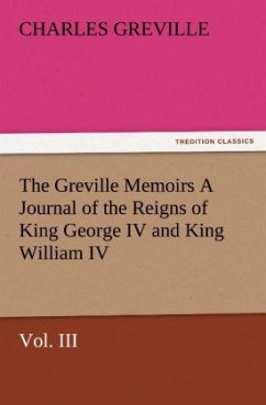 The Greville Memoirs A Journal of the Reigns of King George IV and King William IV, Vol. III - Greville, Charles