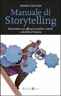 Manuale di storytelling. Raccontare con efficacia prodotti, marchi e identità d'impresa - Fontana, Andrea