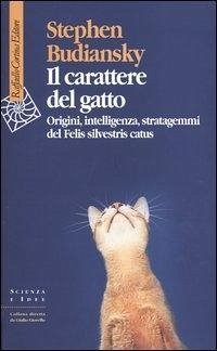 Il carattere del gatto. Origini, intelligenza, stratagemmi del Felis silvestris catus - Budiansky, Stephen