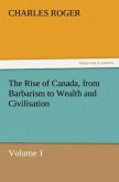 The Rise of Canada, from Barbarism to Wealth and Civilisation Volume 1