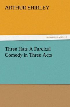 Three Hats A Farcical Comedy in Three Acts - Shirley, Arthur