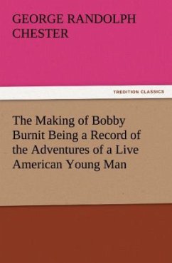 The Making of Bobby Burnit Being a Record of the Adventures of a Live American Young Man - Chester, George Randolph