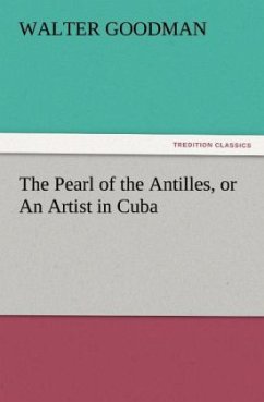 The Pearl of the Antilles, or An Artist in Cuba - Goodman, Walter