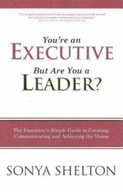 You're an Executive But Are You a Leader?: The Executive's Simple Guide to Creating, Communicating and Achieving the Vision - Shelton