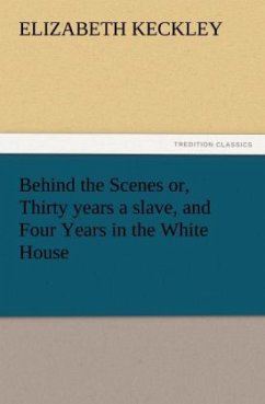 Behind the Scenes or, Thirty years a slave, and Four Years in the White House - Keckley, Elizabeth