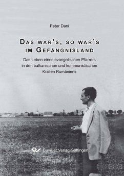 Das war¿s, so war¿s im Gefängnisland. Das Leben eines evangelischen Pfarrers in den balkanischen und kommunistischen Krallen Rumäniens - Dani, Peter