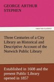 Three Centuries of a City Library an Historical and Descriptive Account of the Norwich Public Library Established in 1608 and the present Public Library opened in 1857