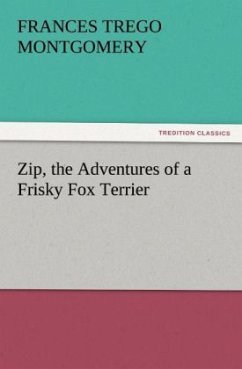 Zip, the Adventures of a Frisky Fox Terrier - Montgomery, Frances Trego Zip, the Adventures of a Frisky Fox Terrier - Montgomery, Frances Trego