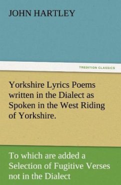 Yorkshire Lyrics Poems written in the Dialect as Spoken in the West Riding of Yorkshire. To which are added a Selection of Fugitive Verses not in the Dialect - Hartley, John