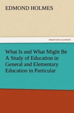 What Is and What Might Be A Study of Education in General and Elementary Education in Particular - Holmes, Edmond