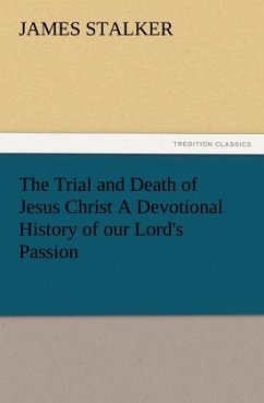 The Trial and Death of Jesus Christ A Devotional History of our Lord's Passion - Stalker, James
