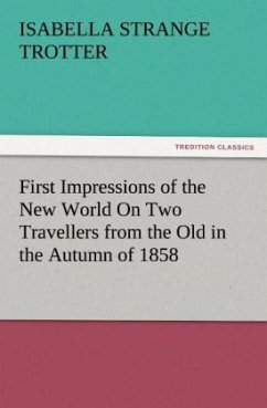 First Impressions of the New World On Two Travellers from the Old in the Autumn of 1858 - Trotter, Isabella Strange