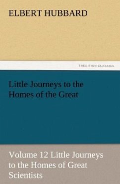 Little Journeys to the Homes of the Great - Volume 12 Little Journeys to the Homes of Great Scientists - Hubbard, Elbert
