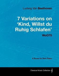 Ludwig Van Beethoven - 7 Variations on 'Kind, Willst Du Ruhig Schlafen' Woo75 - A Score for Solo Piano