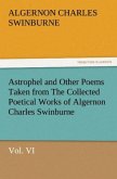 Astrophel and Other Poems Taken from The Collected Poetical Works of Algernon Charles Swinburne, Vol. VI