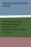 A Ball Player's Career Being the Personal Experiences and Reminiscensces of Adrian C. Anson