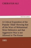 A Critical Exposition of the Popular 'Jihád' Showing that all the Wars of Mohammad Were Defensive, and that Aggressive War, or Compulsory Conversion, is not Allowed in The Koran - 1885
