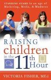 Raising Children in the 11th Hour: Standing Guard in an Age of Marketing, Media & Madness