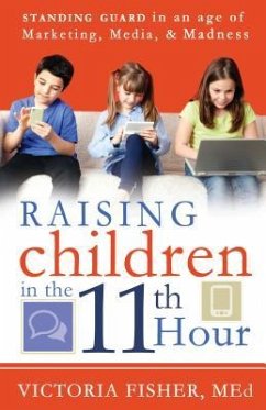 Raising Children in the 11th Hour: Standing Guard in an Age of Marketing, Media & Madness - Fisher, Victoria